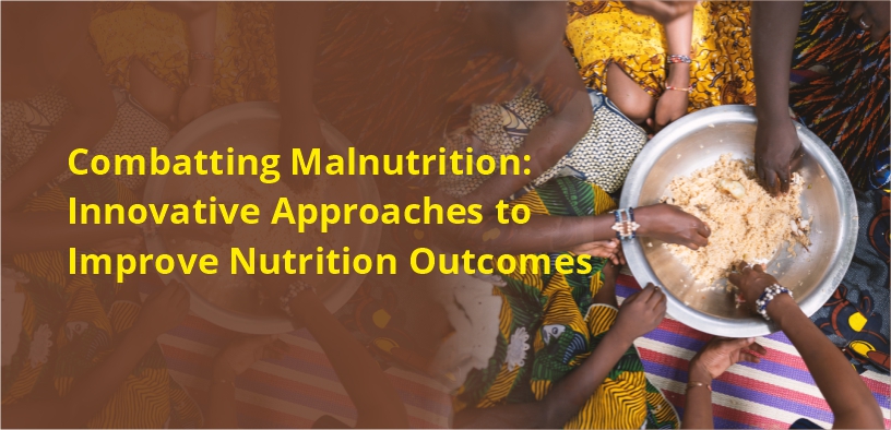 Combating Malnutrition: Innovative Approaches to Improve Nutrition Outcomes
