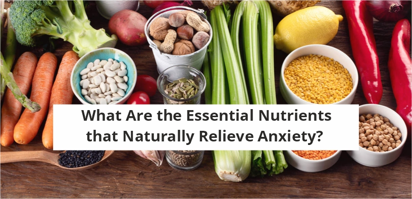 What Are the Essential Nutrients that Naturally Relieve Anxiety?