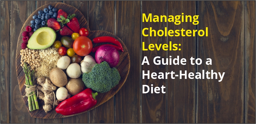 Managing Cholesterol Levels: A Guide to a Heart-Healthy Diet