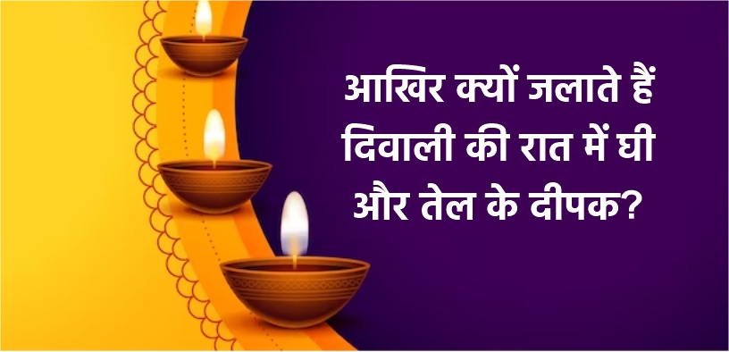 आखिर क्यों जलाते हैं दिवाली की रात में घी और तेल के दीपक?