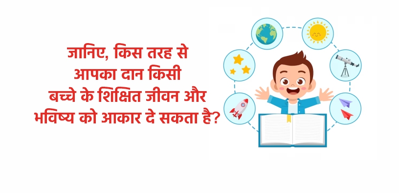 जानिए, किस तरह से आपका दान किसी बच्चे के शिक्षित जीवन और भविष्य को आकार दे सकता है?
