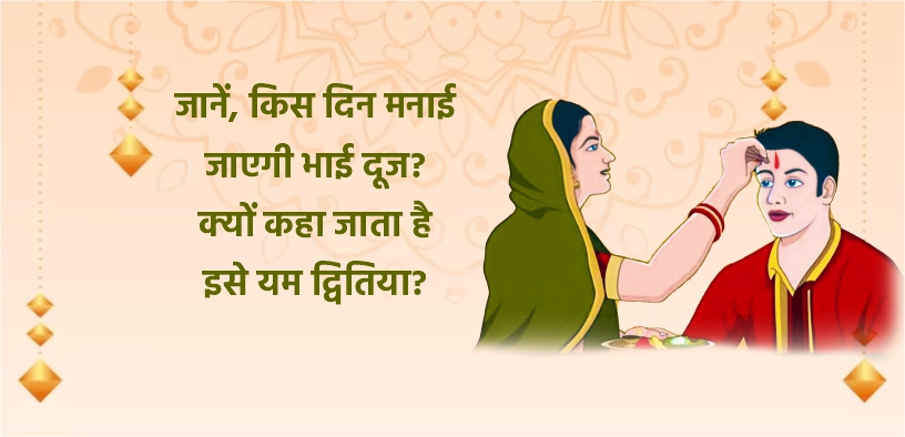जानें, किस दिन मनाई जाएगी भाई दूज? क्यों कहा जाता है इसे यम द्वितिया?