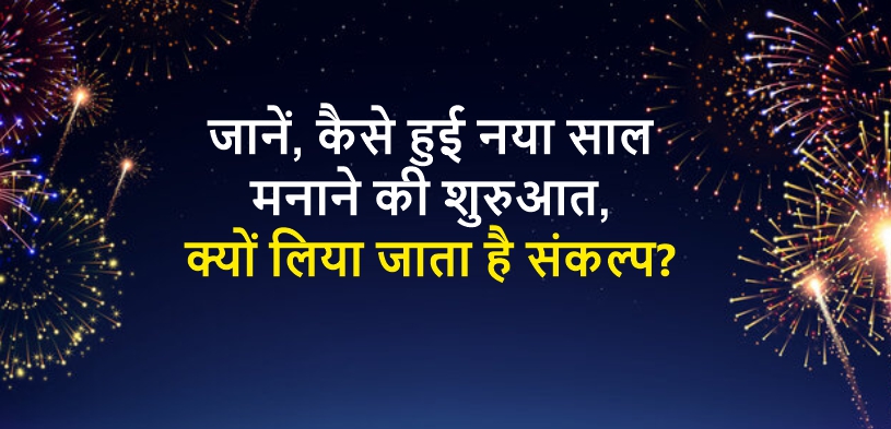 जानें कैसे हुई नया साल मनाने की शुरुआत, क्यों लिया जाता है संकल्प?