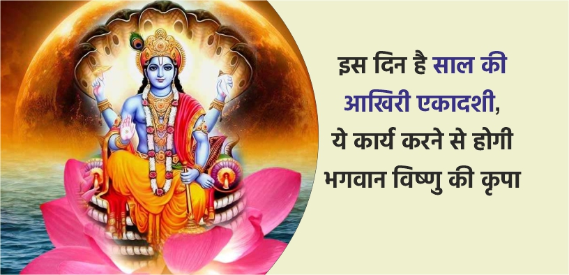 इस दिन है साल की आखिरी एकादशी, ये कार्य करने से होगी भगवान विष्णु की कृपा