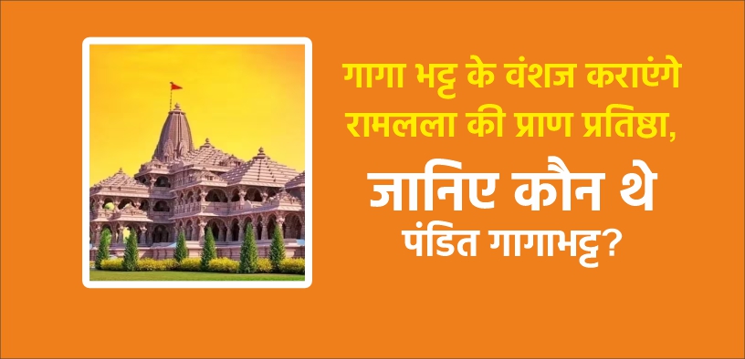 गागा भट्ट के वंशज कराएंगे रामलला की प्राण प्रतिष्ठा, जानिए कौन थे पंडित गागाभट्ट?
