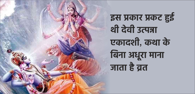 इस प्रकार प्रकट हुई थी देवी उत्पन्ना एकादशी, कथा के बिना अधूरा माना जाता है व्रत