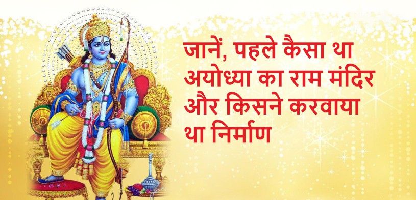 जानें, पहले कैसा था अयोध्या का राम मंदिर और किसने करवाया था निर्माण?