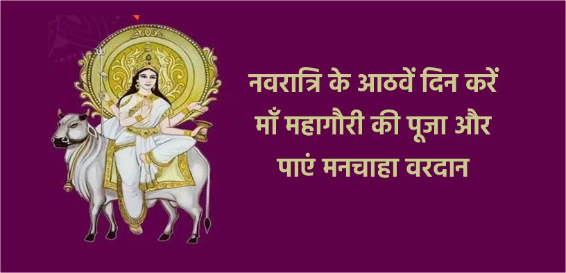 नवरात्रि के आठवें दिन करें माँ महागौरी की पूजा और पाएं मनचाहा वरदान