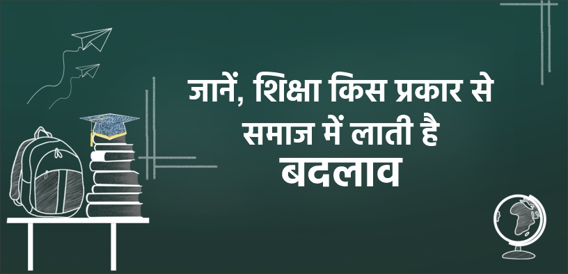 जानें, शिक्षा किस प्रकार से समाज में लाती है बदलाव